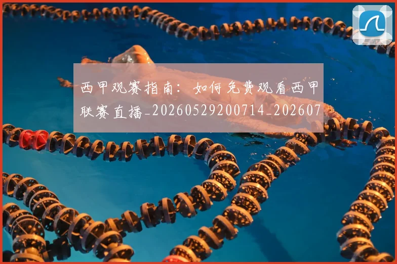 西甲观赛指南：如何免费观看西甲联赛直播_20260529200714_20260703181917