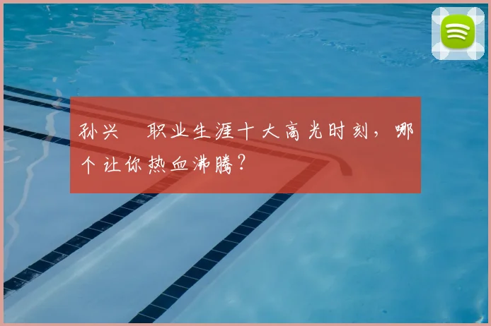 孙兴慜职业生涯十大高光时刻,哪个让你热血沸腾?