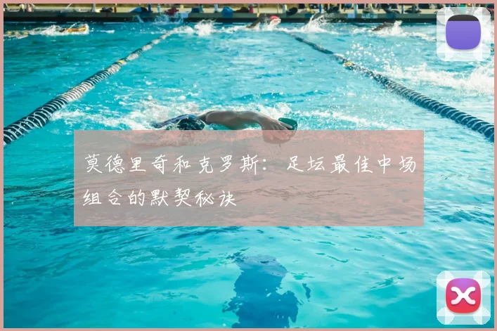 莫德里奇和克罗斯:足坛最佳中场组合的默契秘诀