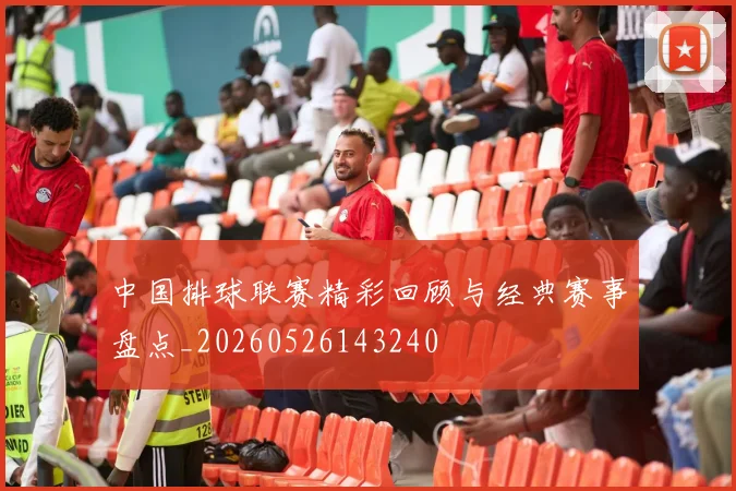 中国排球联赛精彩回顾与经典赛事盘点_20260526143240