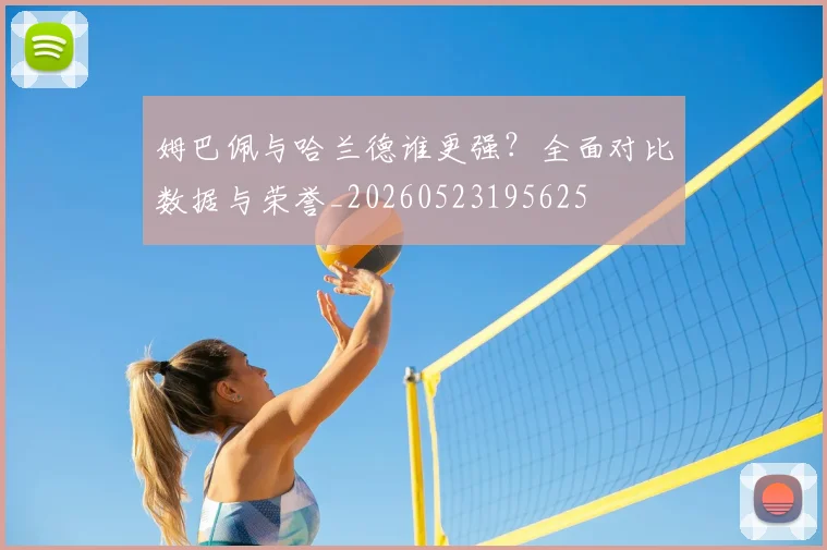 姆巴佩与哈兰德谁更强？全面对比数据与荣誉_20260523195625
