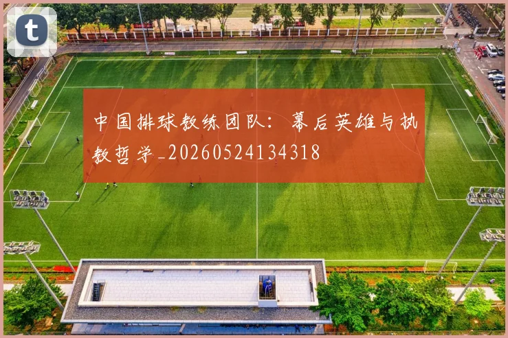 中国排球教练团队：幕后英雄与执教哲学_20260524134318