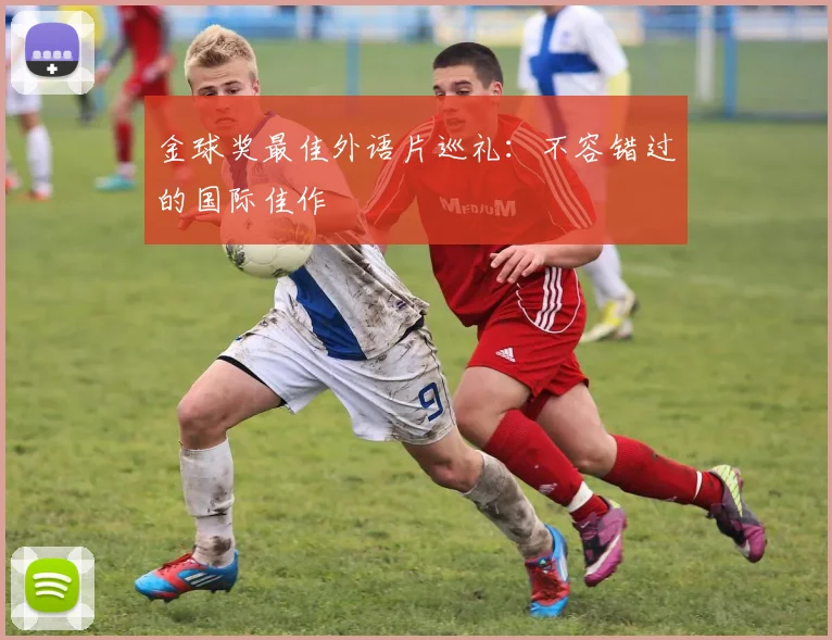 金球奖最佳外语片巡礼:不容错过的国际佳作
