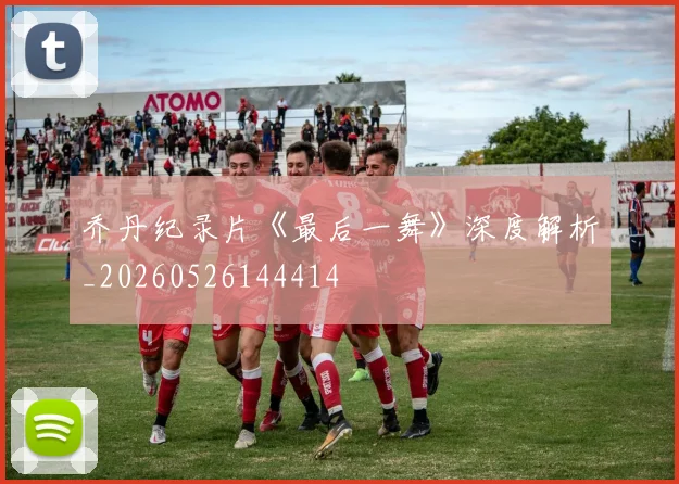 乔丹纪录片《最后一舞》深度解析_20260526144414