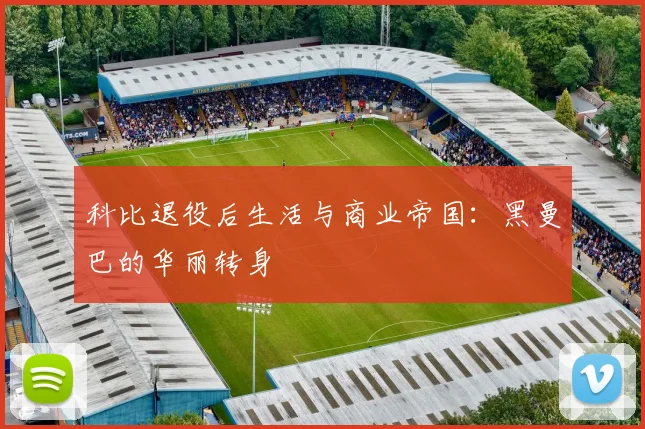 科比退役后生活与商业帝国:黑曼巴的华丽转身