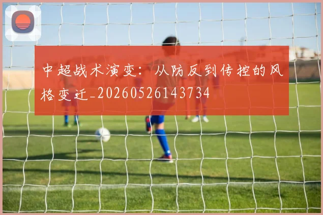 中超战术演变:从防反到传控的风格变迁_20260526143734