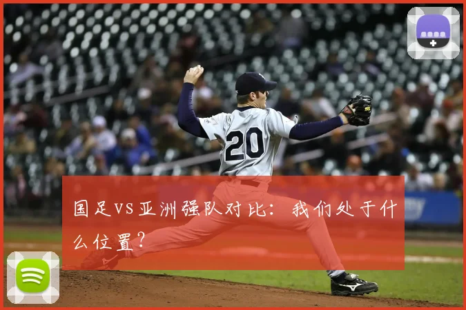 国足vs亚洲强队对比：我们处于什么位置？
