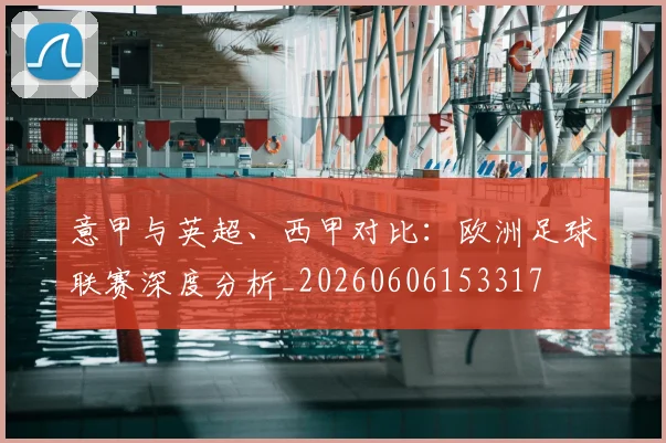 意甲与英超、西甲对比：欧洲足球联赛深度分析_20260606153317