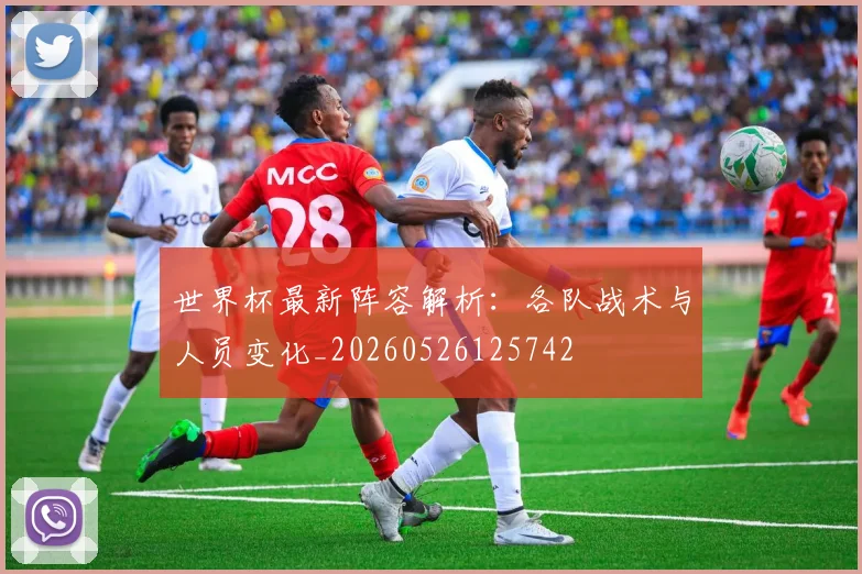 世界杯最新阵容解析：各队战术与人员变化_20260526125742
