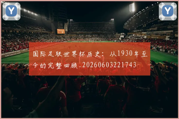 国际足联世界杯历史：从1930年至今的完整回顾_20260603221743