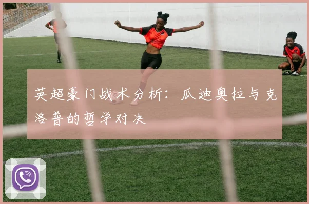 英超豪门战术分析：瓜迪奥拉与克洛普的哲学对决