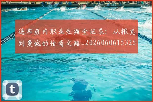 德布劳内职业生涯全记录:从根克到曼城的传奇之路_20260606153259