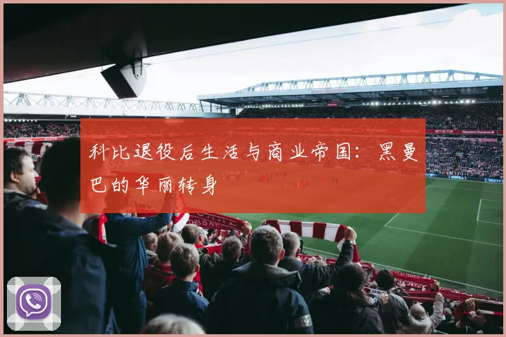 科比退役后生活与商业帝国:黑曼巴的华丽转身