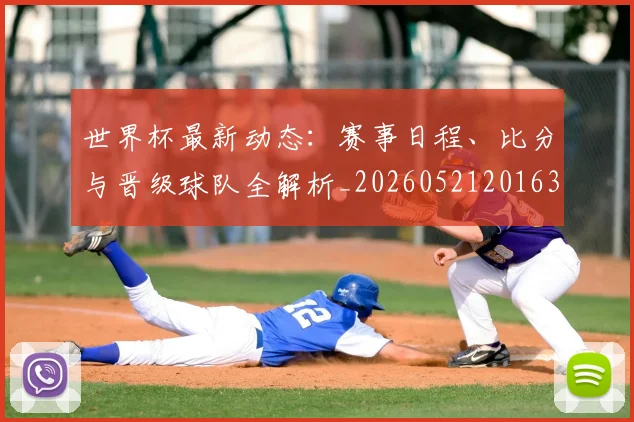 世界杯最新动态：赛事日程、比分与晋级球队全解析_20260521201630