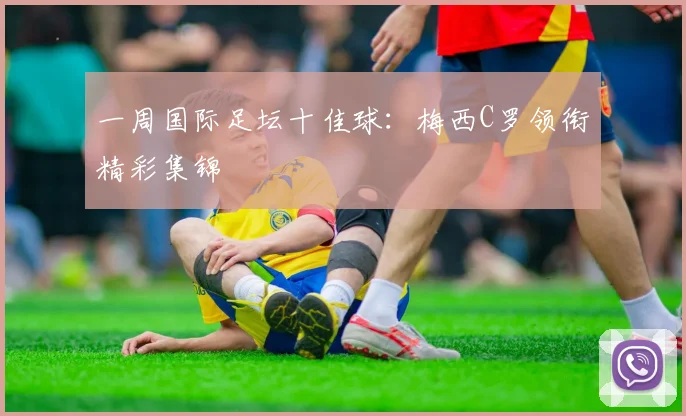 一周国际足坛十佳球:梅西C罗领衔精彩集锦
